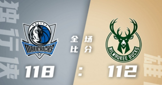 东契奇32+8 字母哥28+10 鲍威尔22+13 独行侠客场118-112力克雄鹿 东契奇32+8 字母哥28+10 鲍威尔22+13 独行侠客场118-112力克雄鹿